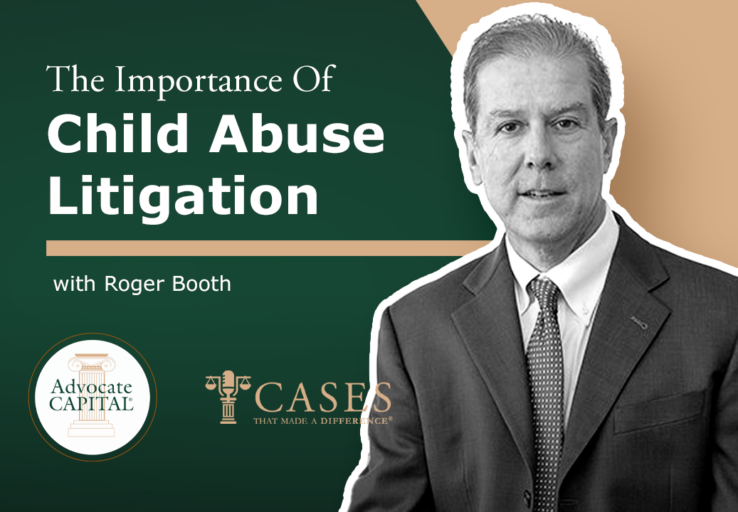 Cases That Made a Difference® The Importance of Child Abuse Litigation with Roger Booth